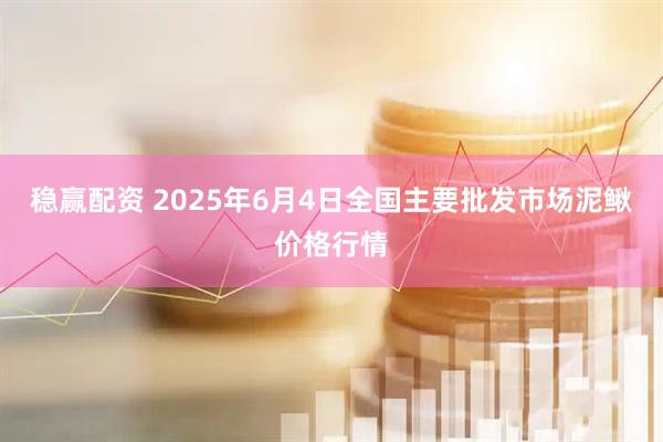 稳赢配资 2025年6月4日全国主要批发市场泥鳅价格行情