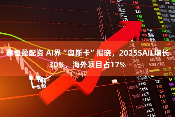 鑫恒盈配资 AI界“奥斯卡”揭晓，2025SAIL增长30%，海外项目占17%