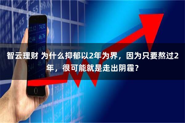 智云理财 为什么抑郁以2年为界，因为只要熬过2年，很可能就是走出阴霾？