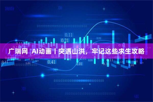 广瑞网  AI动画丨突遇山洪，牢记这些求生攻略