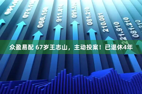 众盈易配 67岁王志山，主动投案！已退休4年