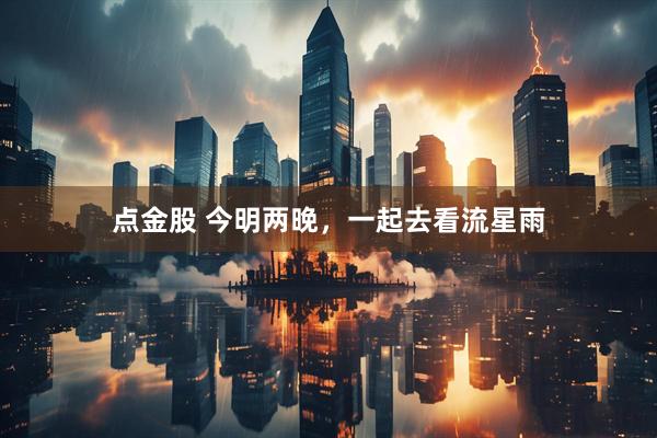 点金股 今明两晚，一起去看流星雨