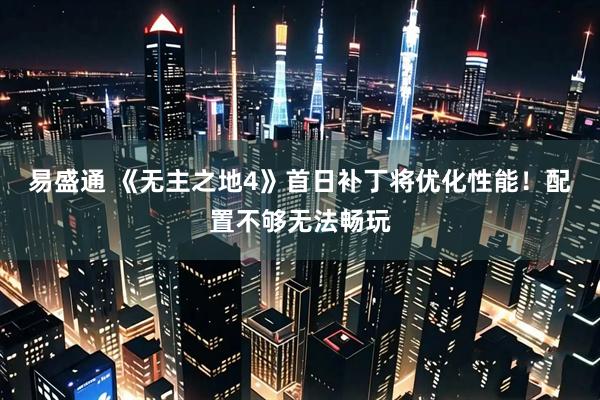 易盛通 《无主之地4》首日补丁将优化性能！配置不够无法畅玩