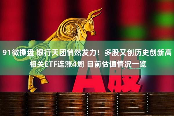 91微操盘 银行天团悄然发力！多股又创历史创新高 相关ETF连涨4周 目前估值情况一览